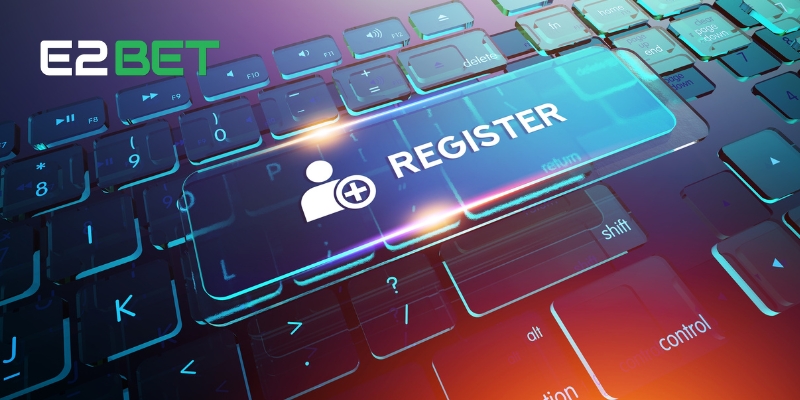 Các bước đăng ký E2BET chi tiết dành cho người mới